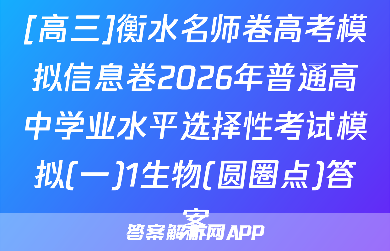 [高三]衡水名师卷高考模拟信息卷2026年普通高中学业水平选择性考试模拟(一)1生物(圆圈点)答案