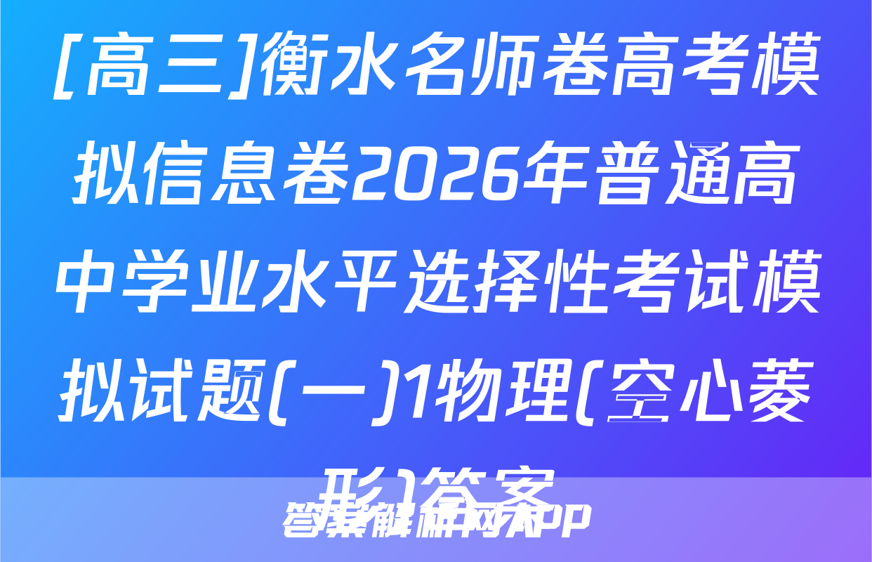 [高三]衡水名师卷高考模拟信息卷2026年普通高中学业水平选择性考试模拟试题(一)1物理(空心菱形)答案