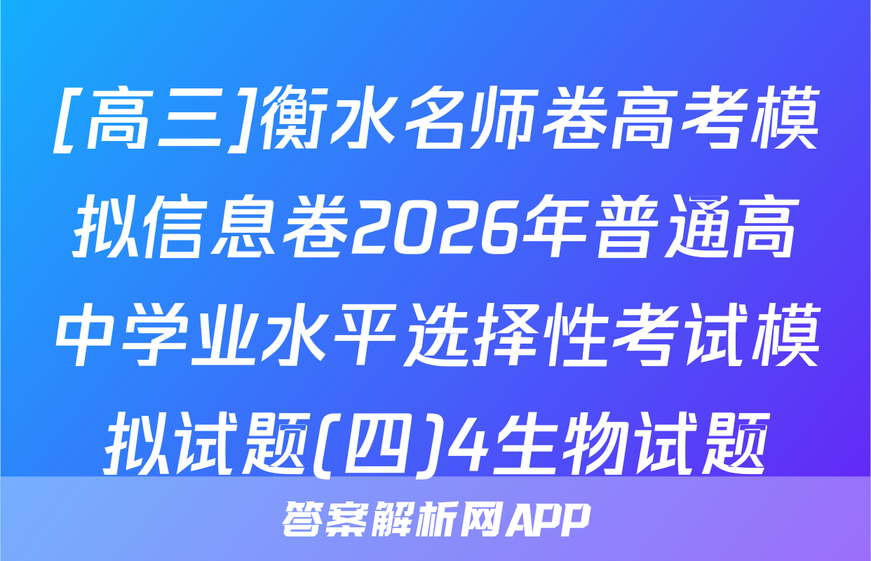 [高三]衡水名师卷高考模拟信息卷2026年普通高中学业水平选择性考试模拟试题(四)4生物试题