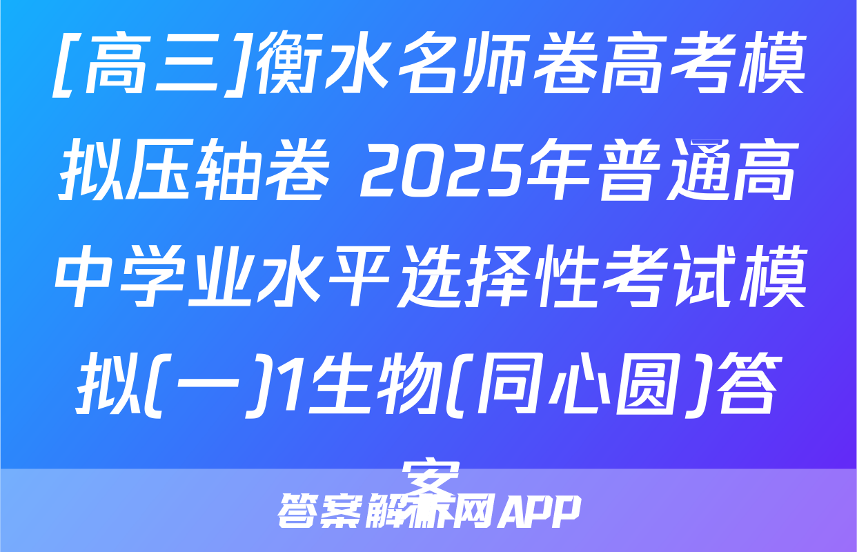[高三]衡水名师卷高考模拟压轴卷 2025年普通高中学业水平选择性考试模拟(一)1生物(同心圆)答案