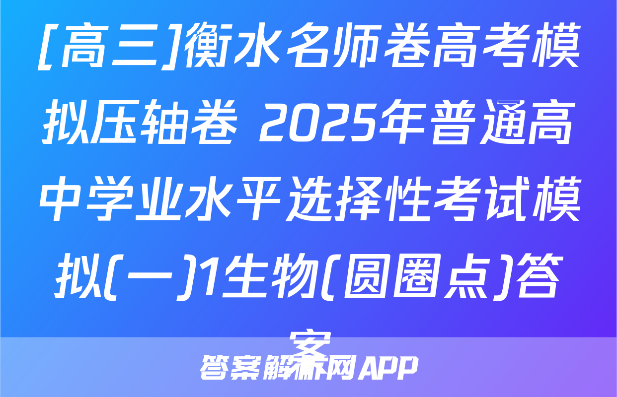 [高三]衡水名师卷高考模拟压轴卷 2025年普通高中学业水平选择性考试模拟(一)1生物(圆圈点)答案