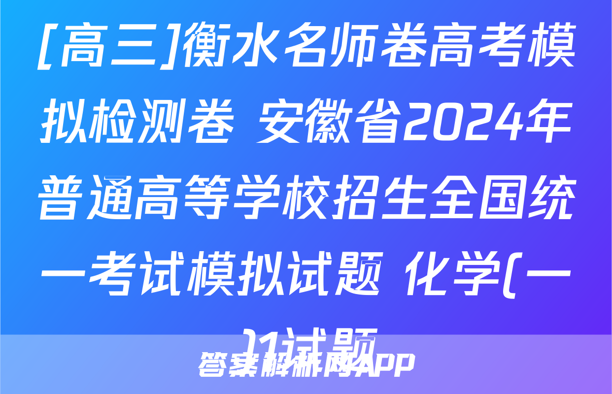 [高三]衡水名师卷高考模拟检测卷 安徽省2024年普通高等学校招生全国统一考试模拟试题 化学(一)1试题