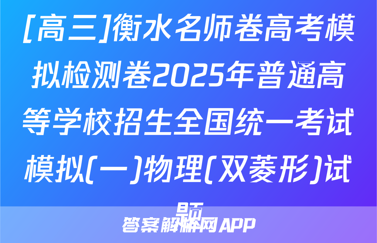 [高三]衡水名师卷高考模拟检测卷2025年普通高等学校招生全国统一考试模拟(一)物理(双菱形)试题