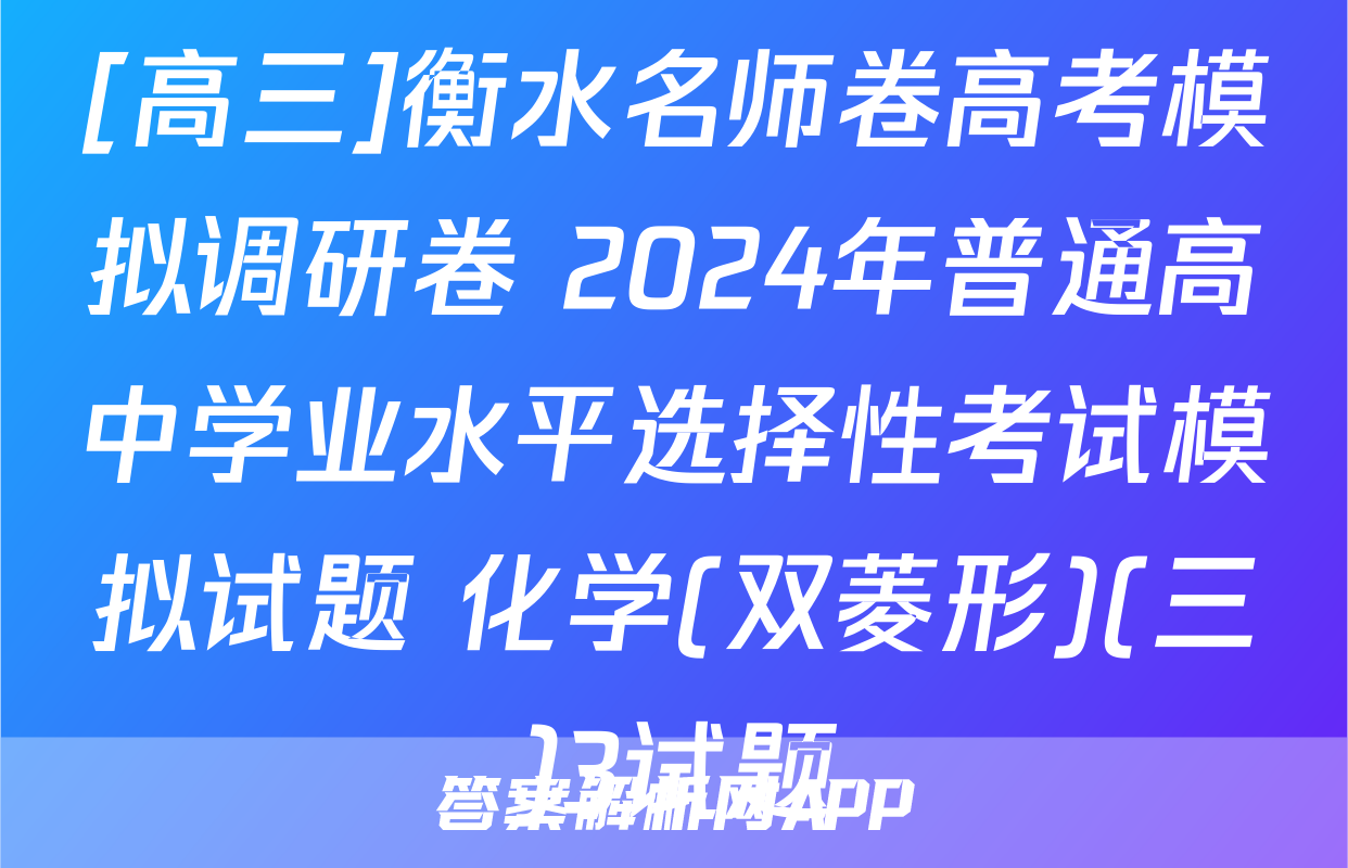 [高三]衡水名师卷高考模拟调研卷 2024年普通高中学业水平选择性考试模拟试题 化学(双菱形)(三)3试题