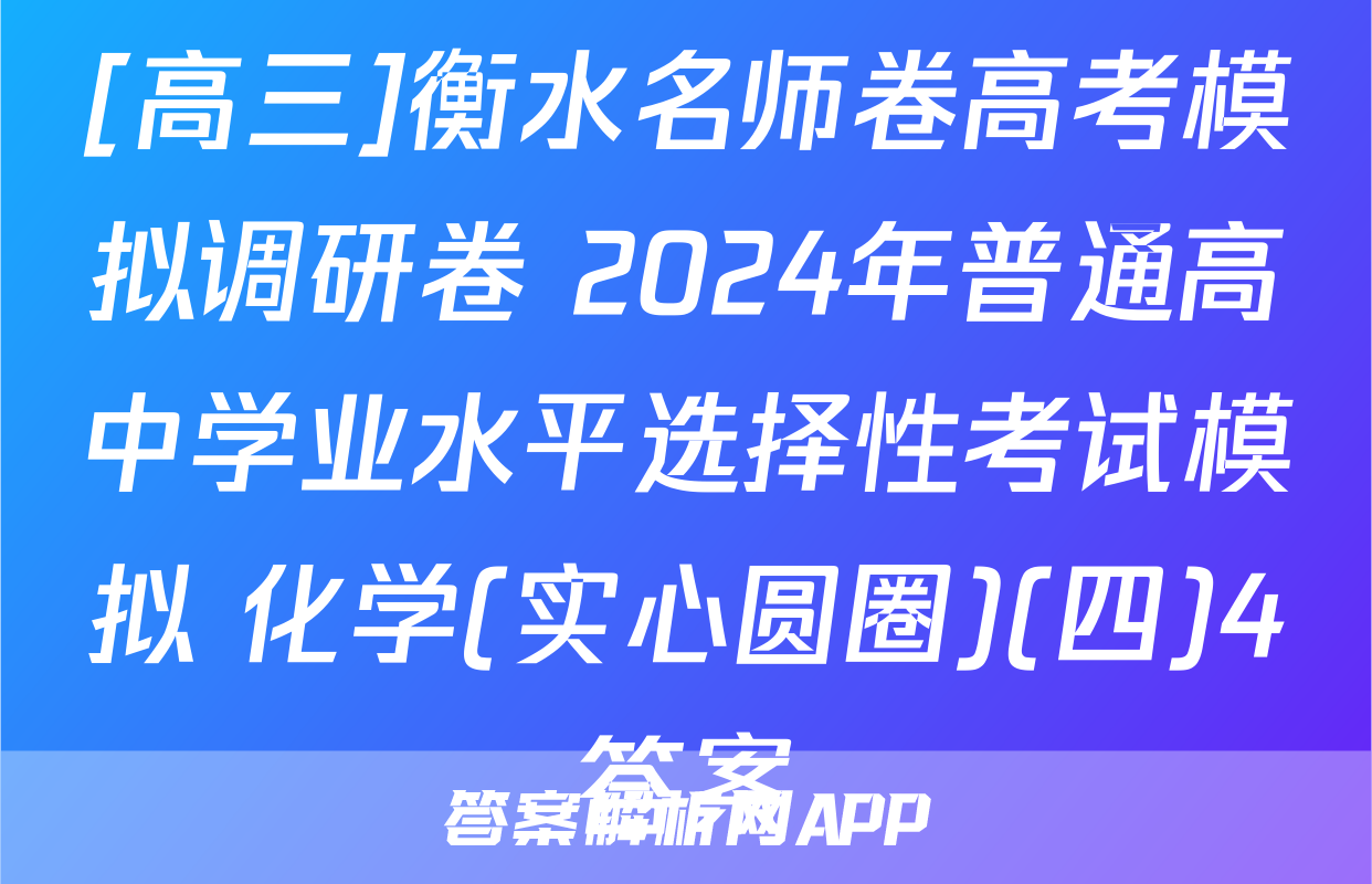 [高三]衡水名师卷高考模拟调研卷 2024年普通高中学业水平选择性考试模拟 化学(实心圆圈)(四)4答案