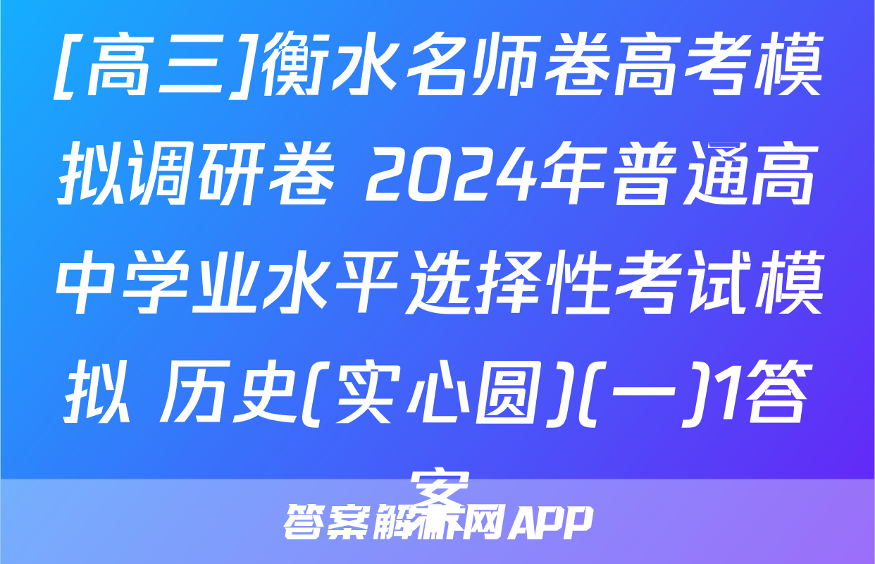 [高三]衡水名师卷高考模拟调研卷 2024年普通高中学业水平选择性考试模拟 历史(实心圆)(一)1答案