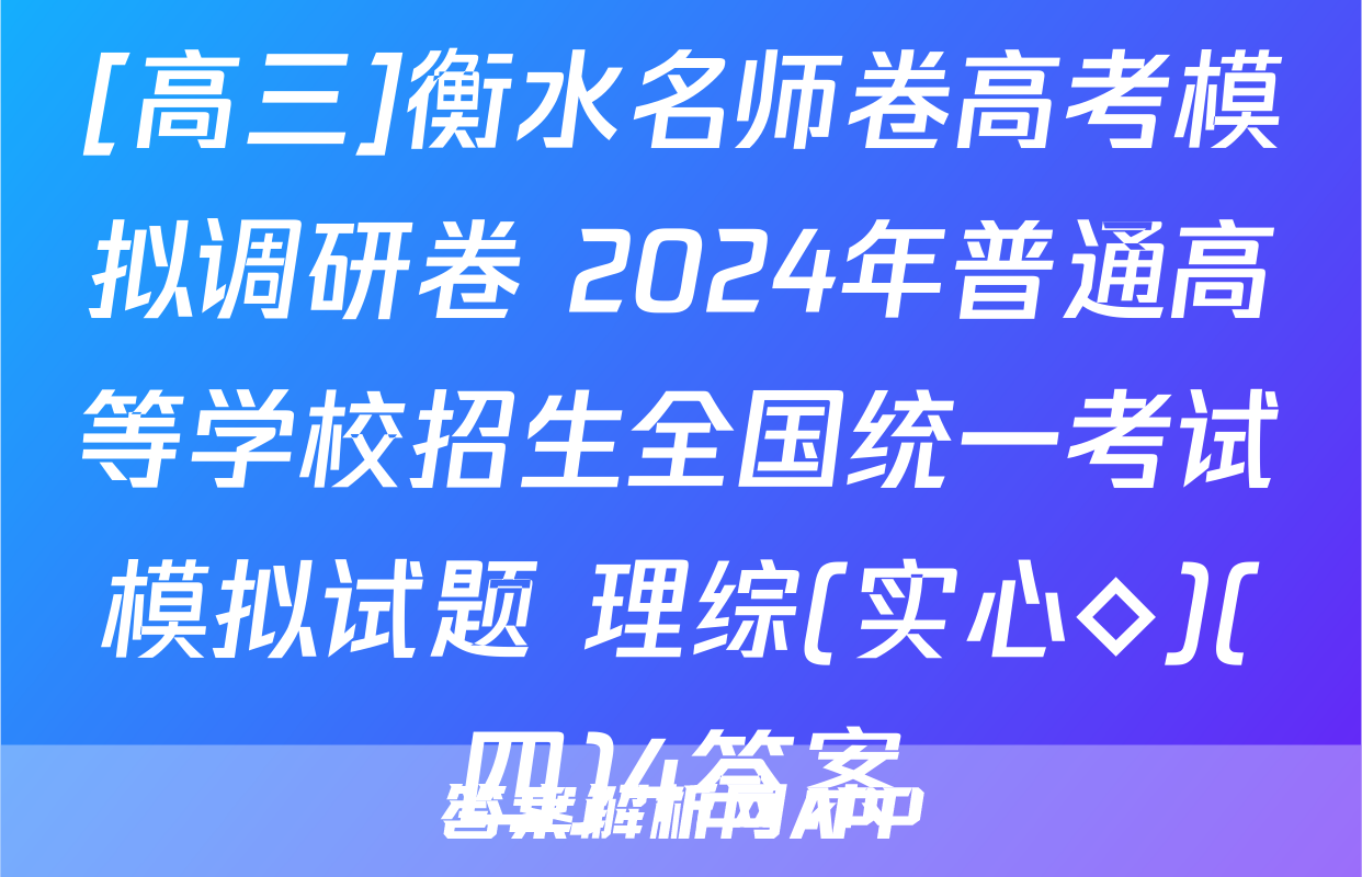 [高三]衡水名师卷高考模拟调研卷 2024年普通高等学校招生全国统一考试模拟试题 理综(实心◇)(四)4答案