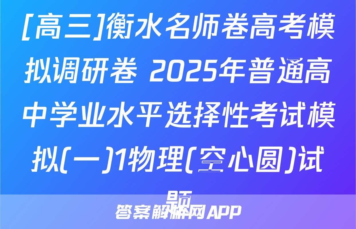 [高三]衡水名师卷高考模拟调研卷 2025年普通高中学业水平选择性考试模拟(一)1物理(空心圆)试题