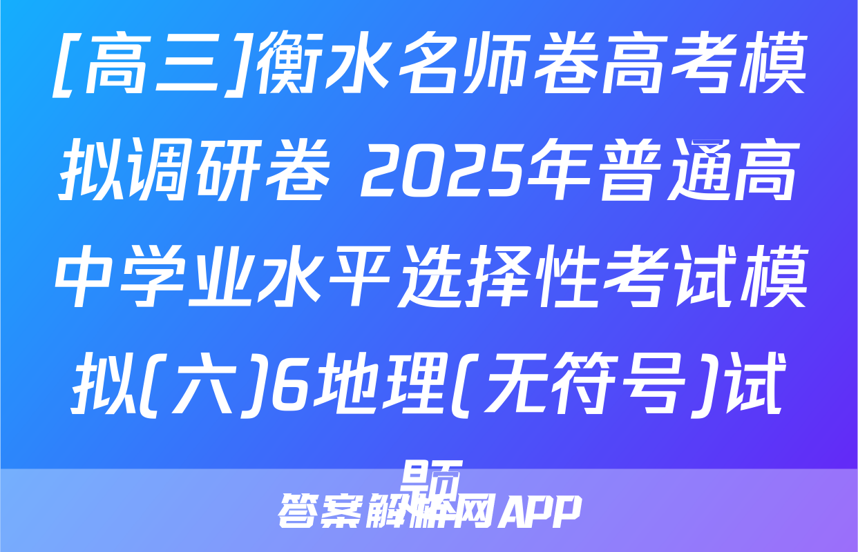 [高三]衡水名师卷高考模拟调研卷 2025年普通高中学业水平选择性考试模拟(六)6地理(无符号)试题