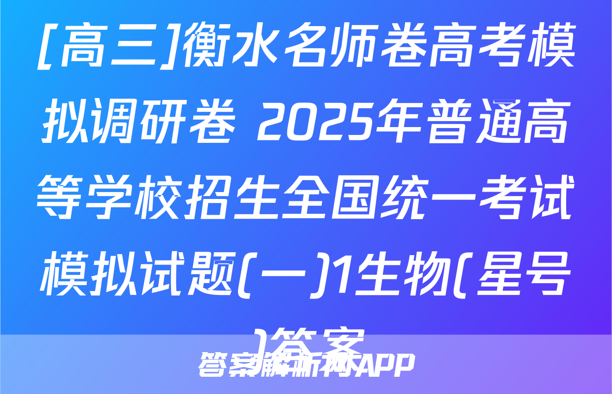 [高三]衡水名师卷高考模拟调研卷 2025年普通高等学校招生全国统一考试模拟试题(一)1生物(星号)答案