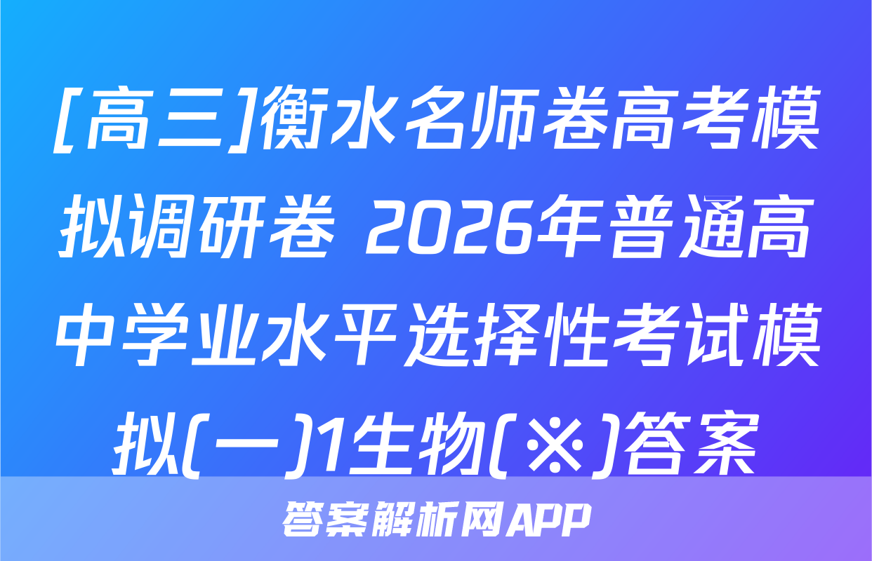[高三]衡水名师卷高考模拟调研卷 2026年普通高中学业水平选择性考试模拟(一)1生物(※)答案