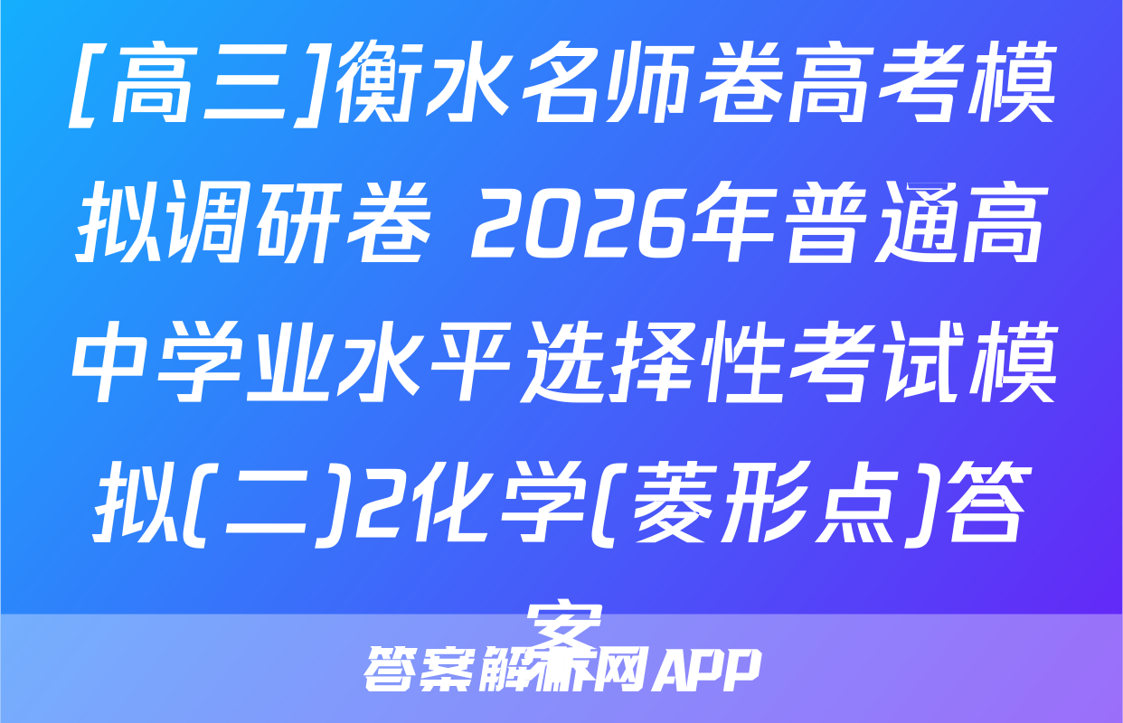 [高三]衡水名师卷高考模拟调研卷 2026年普通高中学业水平选择性考试模拟(二)2化学(菱形点)答案