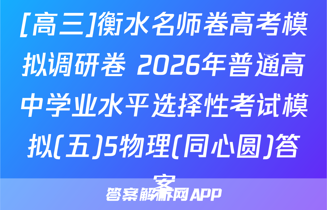 [高三]衡水名师卷高考模拟调研卷 2026年普通高中学业水平选择性考试模拟(五)5物理(同心圆)答案