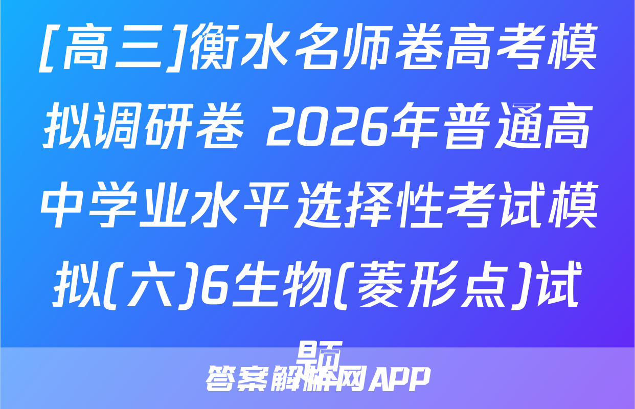 [高三]衡水名师卷高考模拟调研卷 2026年普通高中学业水平选择性考试模拟(六)6生物(菱形点)试题