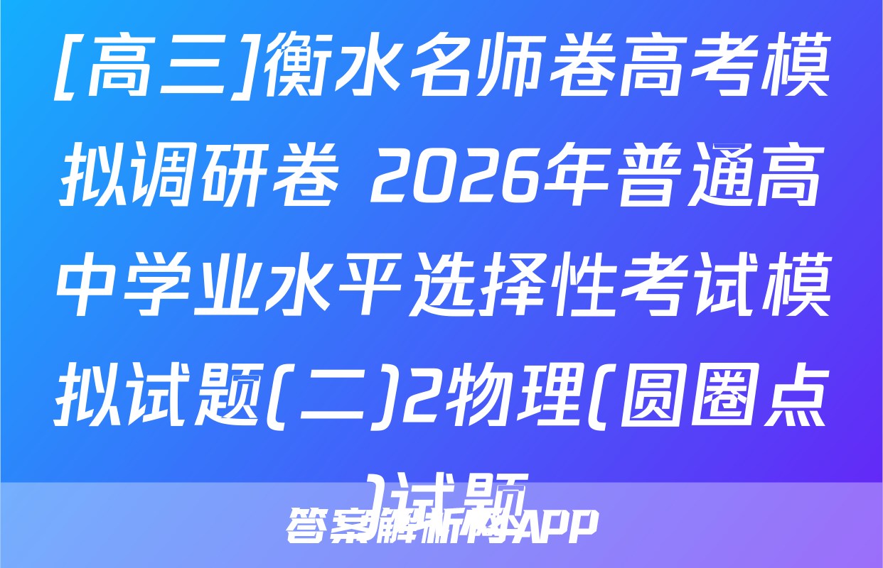 [高三]衡水名师卷高考模拟调研卷 2026年普通高中学业水平选择性考试模拟试题(二)2物理(圆圈点)试题