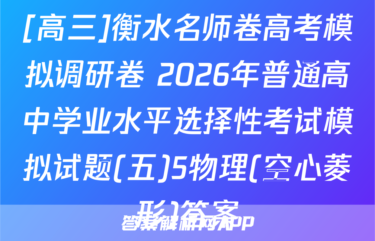 [高三]衡水名师卷高考模拟调研卷 2026年普通高中学业水平选择性考试模拟试题(五)5物理(空心菱形)答案