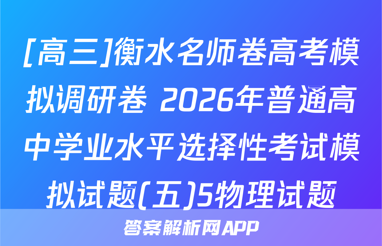 [高三]衡水名师卷高考模拟调研卷 2026年普通高中学业水平选择性考试模拟试题(五)5物理试题