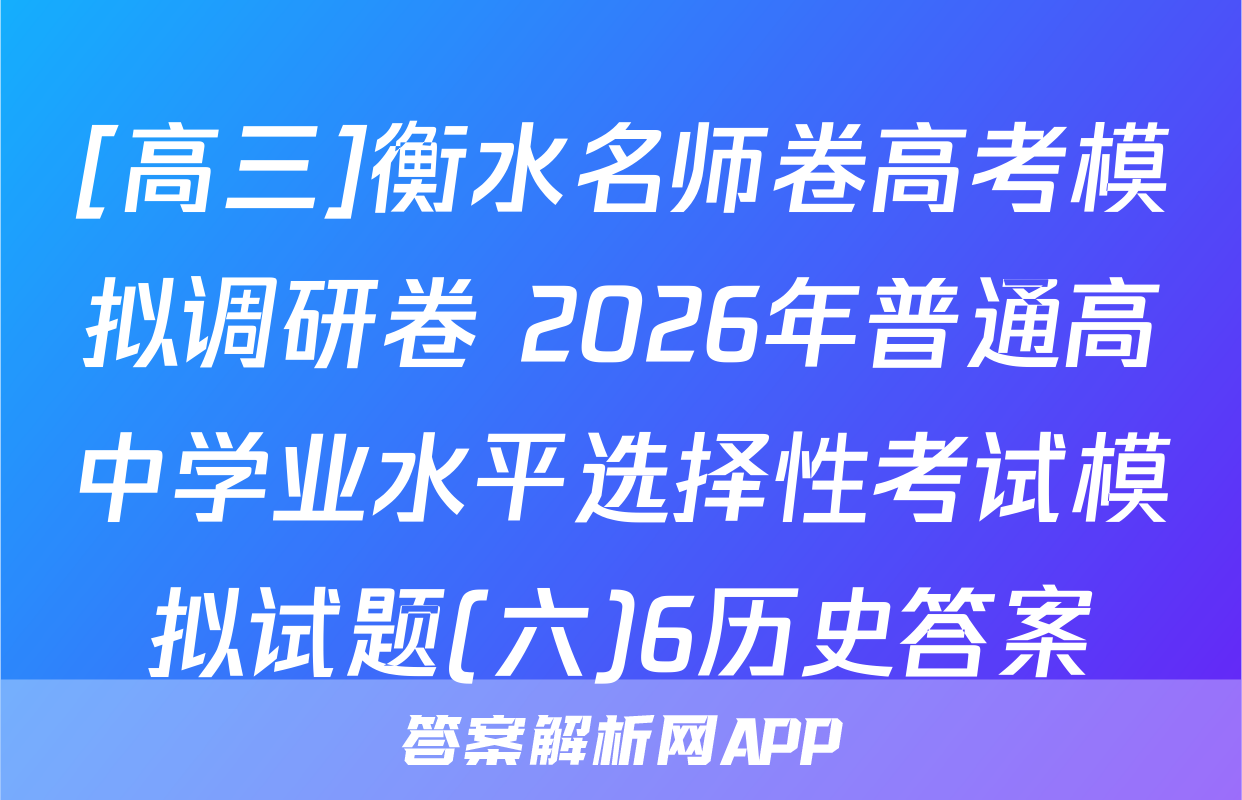 [高三]衡水名师卷高考模拟调研卷 2026年普通高中学业水平选择性考试模拟试题(六)6历史答案