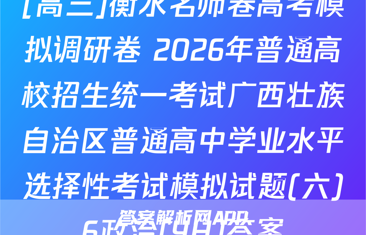 [高三]衡水名师卷高考模拟调研卷 2026年普通高校招生统一考试广西壮族自治区普通高中学业水平选择性考试模拟试题(六)6政治(YH)答案