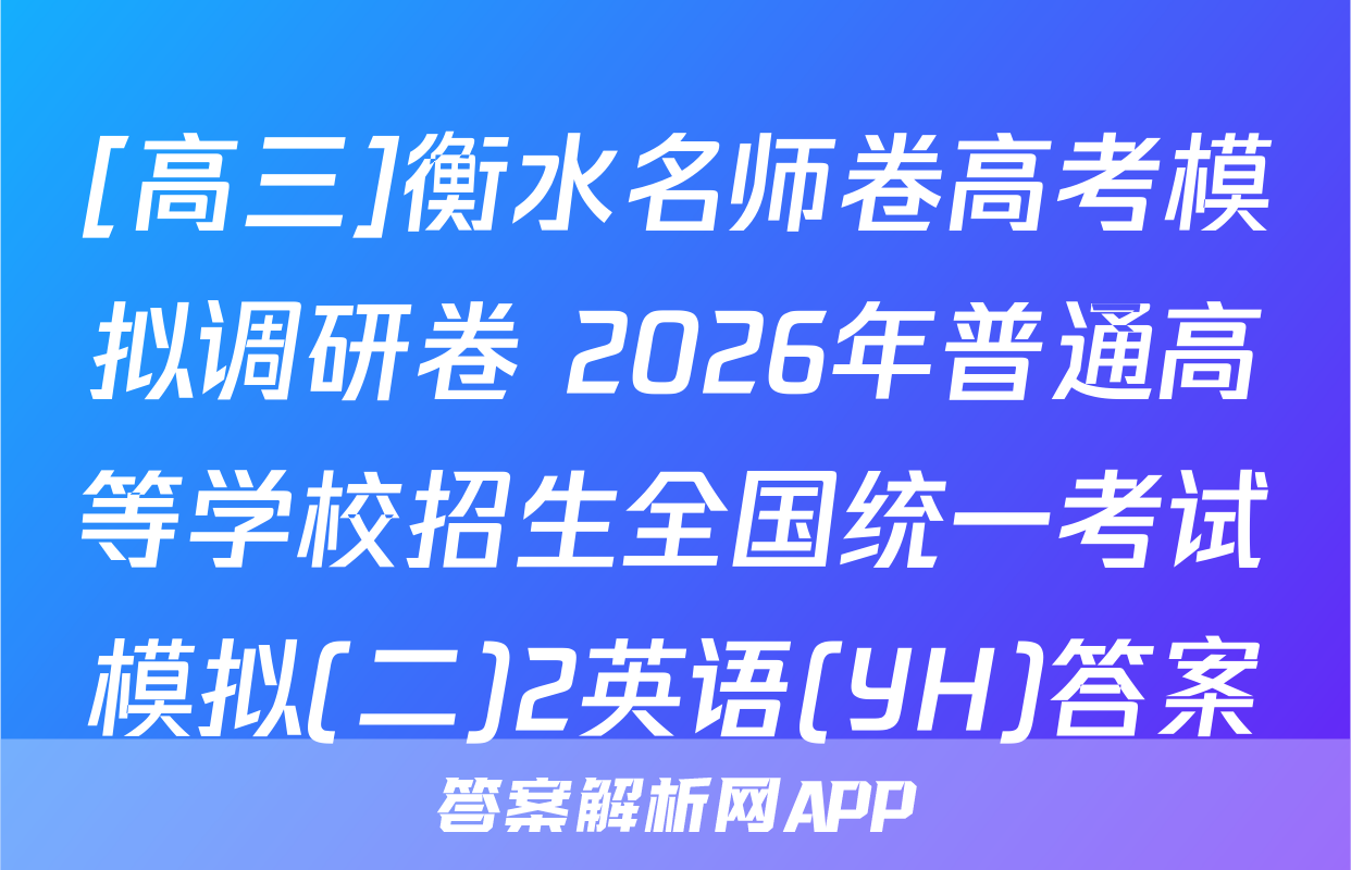 [高三]衡水名师卷高考模拟调研卷 2026年普通高等学校招生全国统一考试模拟(二)2英语(YH)答案
