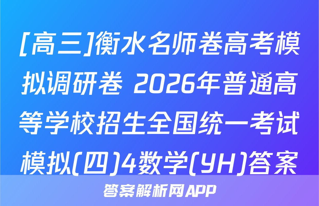 [高三]衡水名师卷高考模拟调研卷 2026年普通高等学校招生全国统一考试模拟(四)4数学(YH)答案
