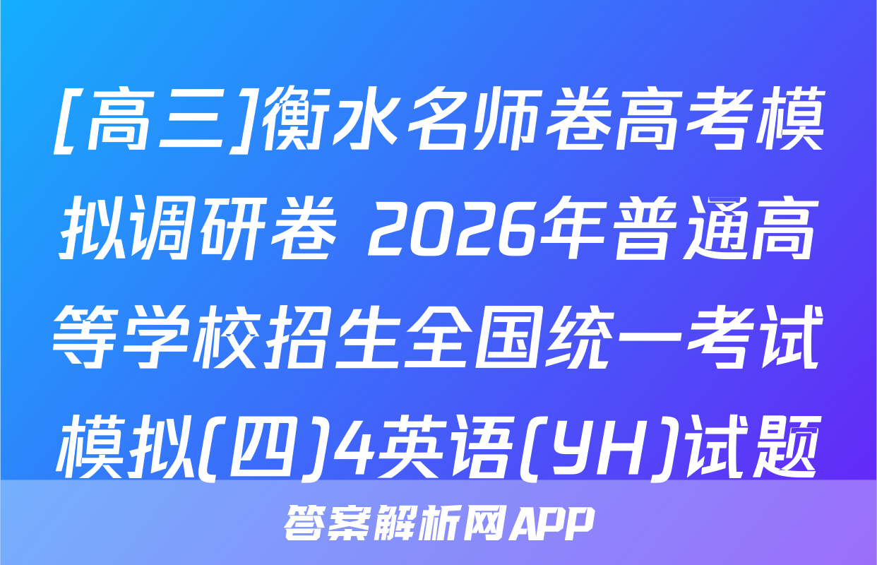 [高三]衡水名师卷高考模拟调研卷 2026年普通高等学校招生全国统一考试模拟(四)4英语(YH)试题