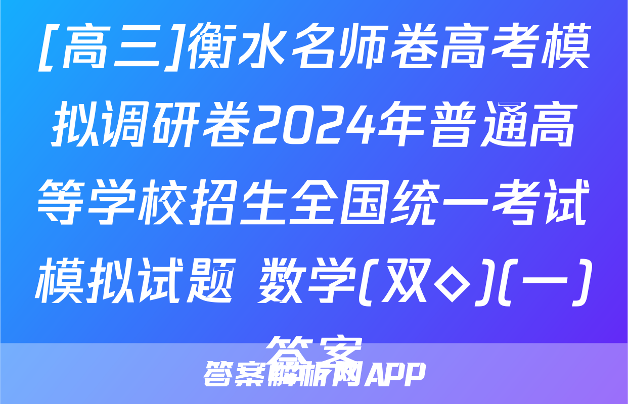 [高三]衡水名师卷高考模拟调研卷2024年普通高等学校招生全国统一考试模拟试题 数学(双◇)(一)答案