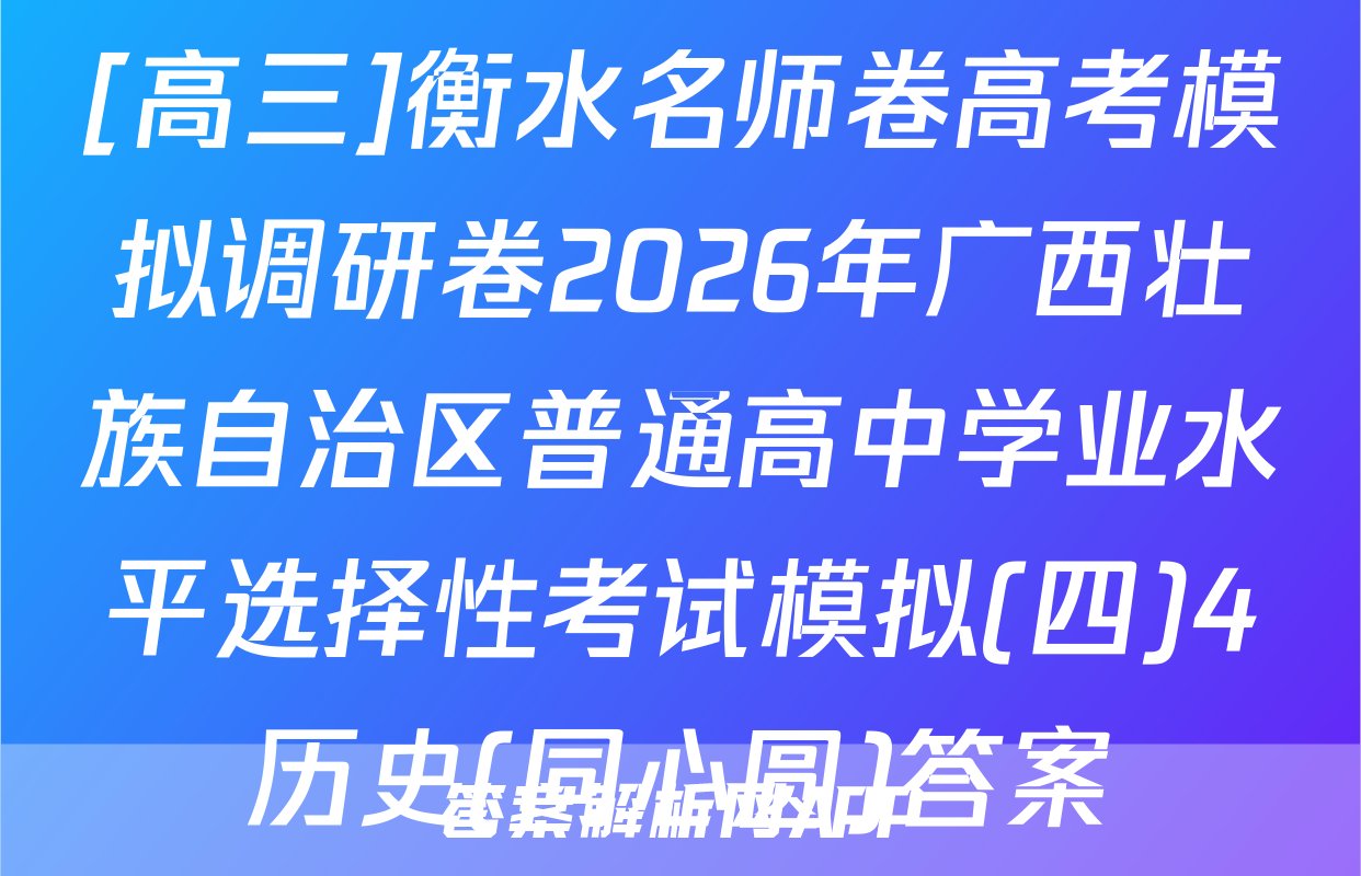 [高三]衡水名师卷高考模拟调研卷2026年广西壮族自治区普通高中学业水平选择性考试模拟(四)4历史(同心圆)答案