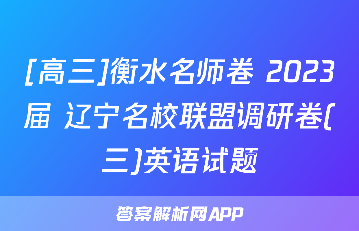 [高三]衡水名师卷 2023届 辽宁名校联盟调研卷(三)英语试题