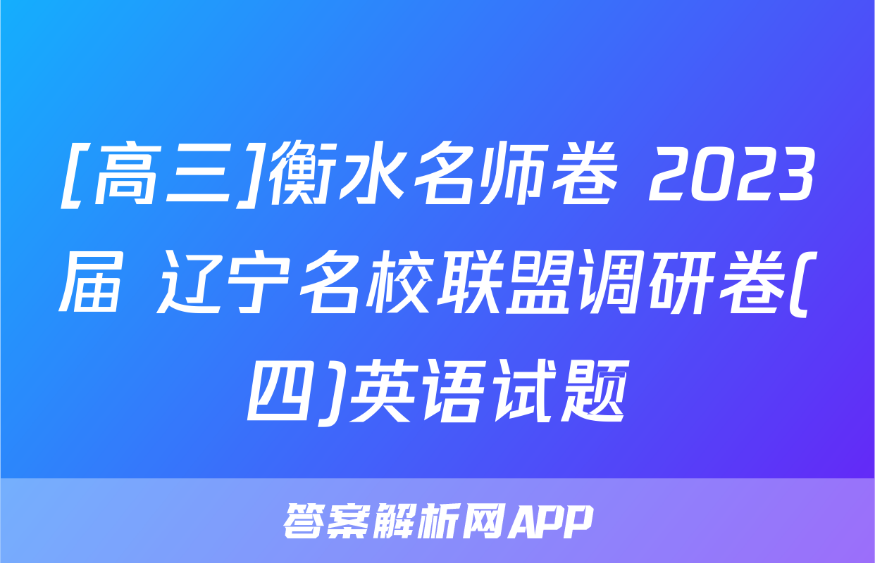 [高三]衡水名师卷 2023届 辽宁名校联盟调研卷(四)英语试题