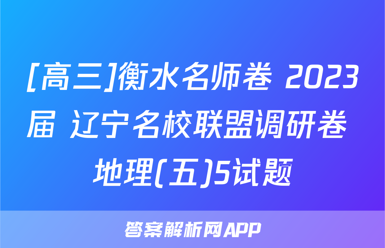 [高三]衡水名师卷 2023届 辽宁名校联盟调研卷 地理(五)5试题