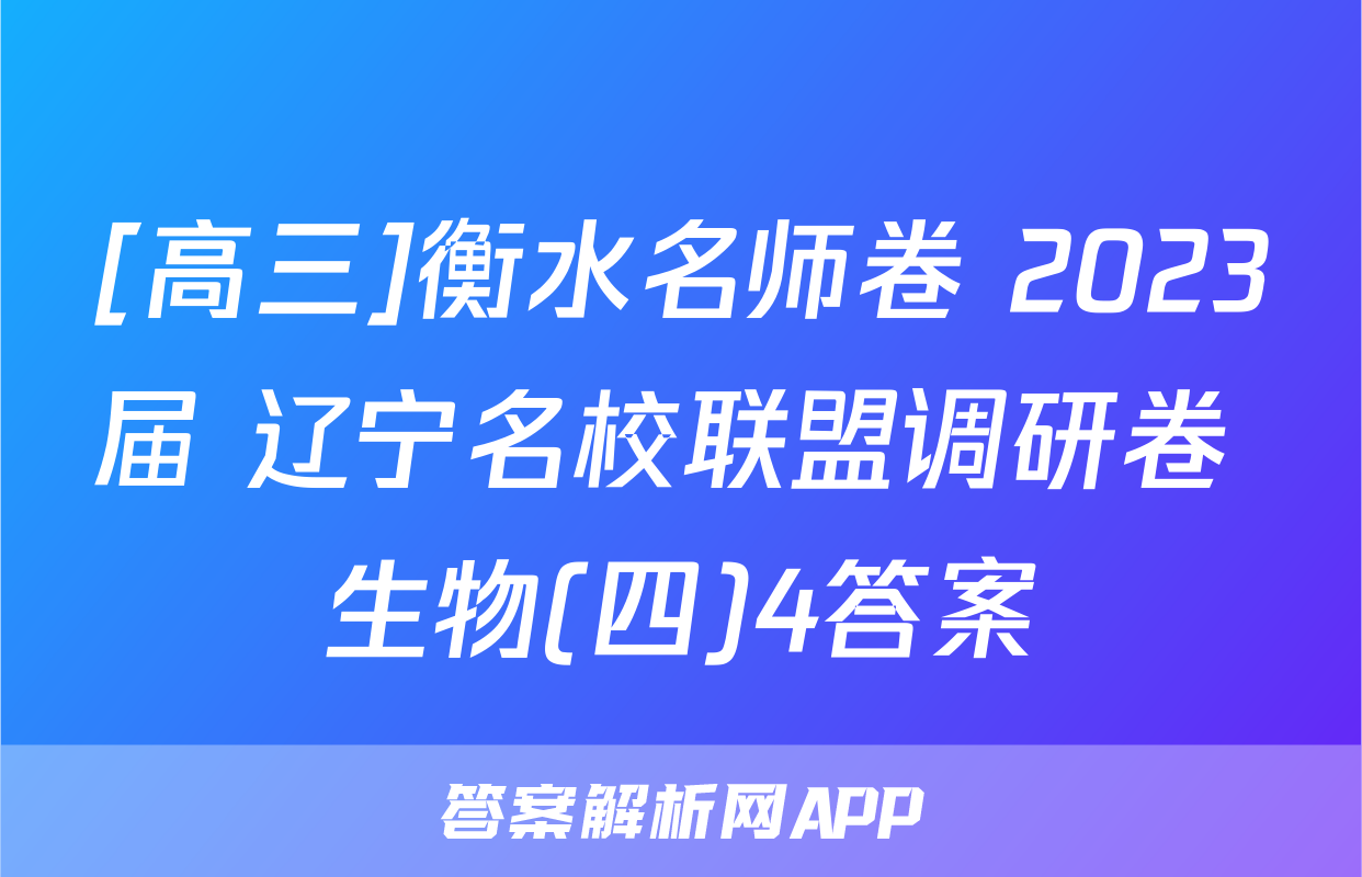 [高三]衡水名师卷 2023届 辽宁名校联盟调研卷 生物(四)4答案
