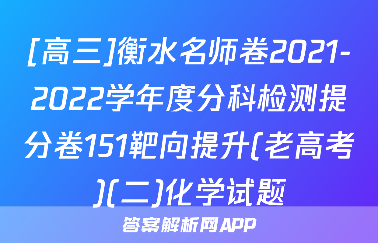 [高三]衡水名师卷2021-2022学年度分科检测提分卷151靶向提升(老高考)(二)化学试题