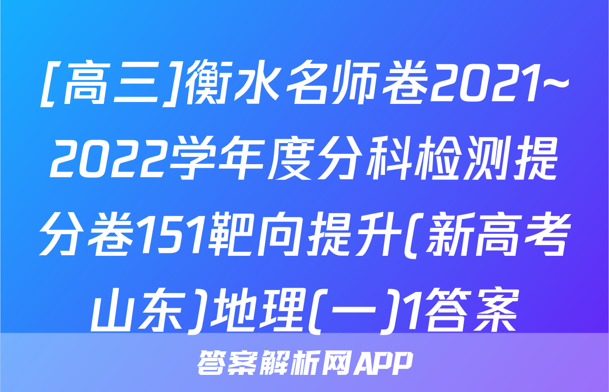 [高三]衡水名师卷2021~2022学年度分科检测提分卷151靶向提升(新高考山东)地理(一)1答案