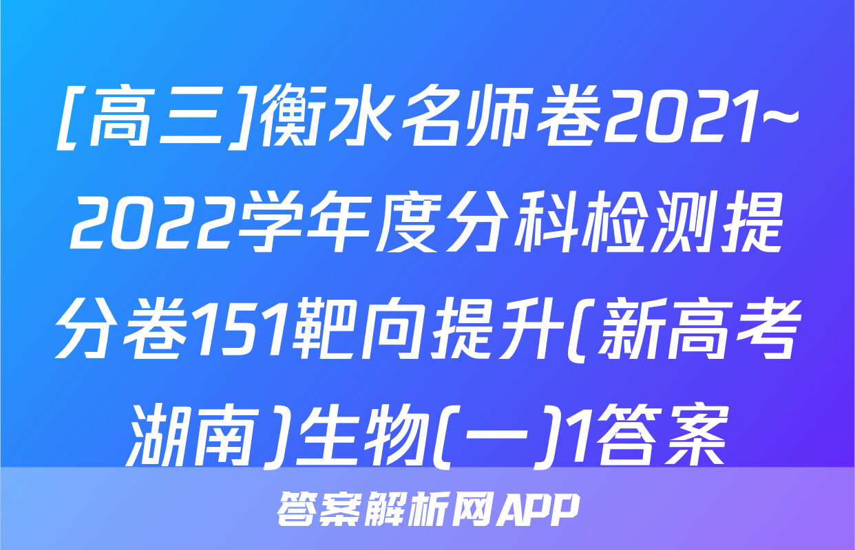 [高三]衡水名师卷2021~2022学年度分科检测提分卷151靶向提升(新高考湖南)生物(一)1答案