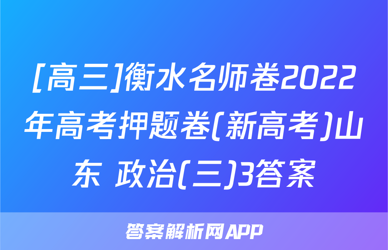 [高三]衡水名师卷2022年高考押题卷(新高考)山东 政治(三)3答案