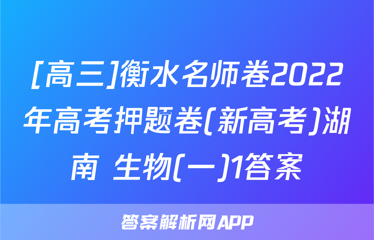 [高三]衡水名师卷2022年高考押题卷(新高考)湖南 生物(一)1答案
