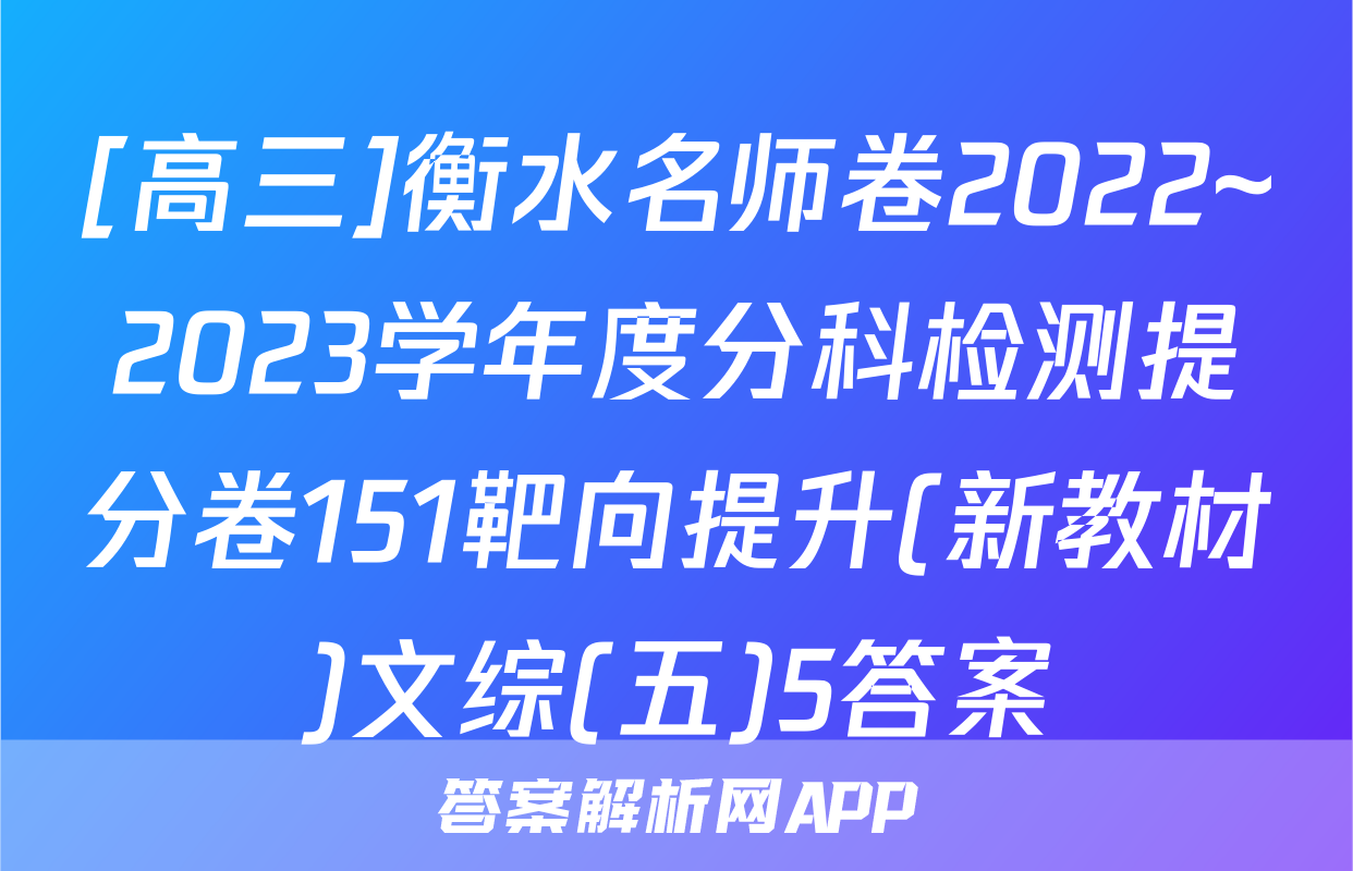 [高三]衡水名师卷2022~2023学年度分科检测提分卷151靶向提升(新教材)文综(五)5答案