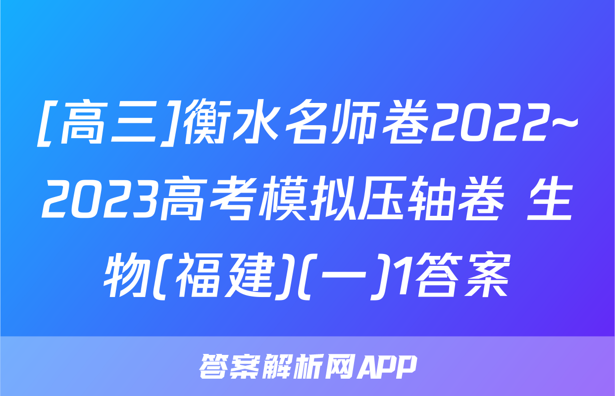 [高三]衡水名师卷2022~2023高考模拟压轴卷 生物(福建)(一)1答案