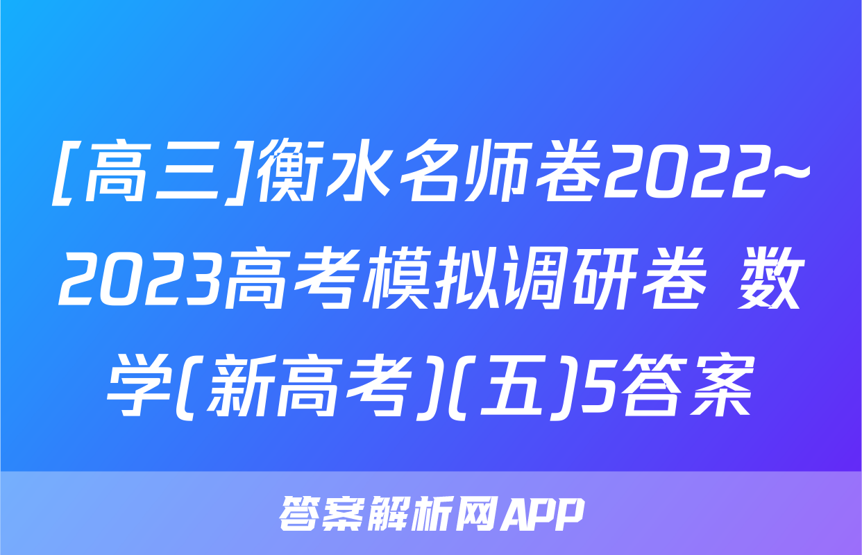 [高三]衡水名师卷2022~2023高考模拟调研卷 数学(新高考)(五)5答案