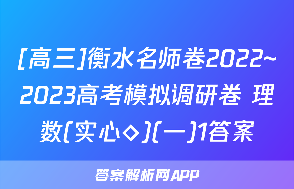[高三]衡水名师卷2022~2023高考模拟调研卷 理数(实心◇)(一)1答案