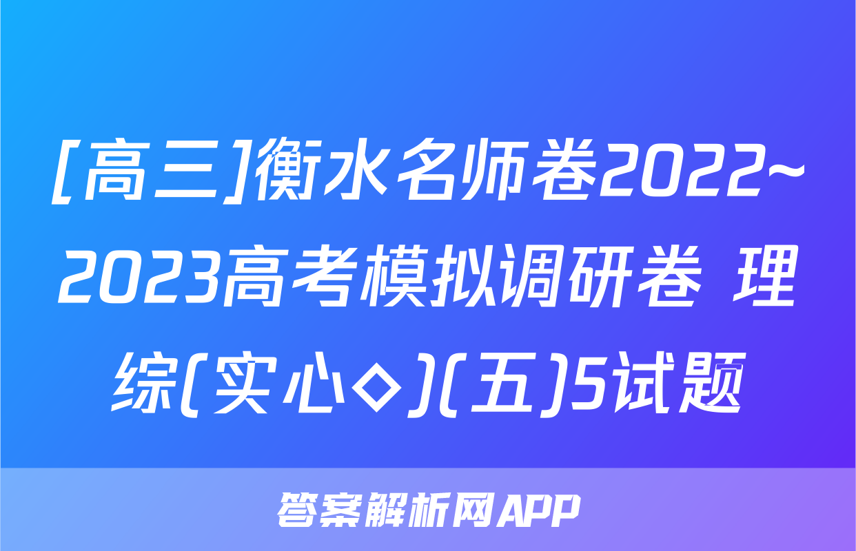 [高三]衡水名师卷2022~2023高考模拟调研卷 理综(实心◇)(五)5试题
