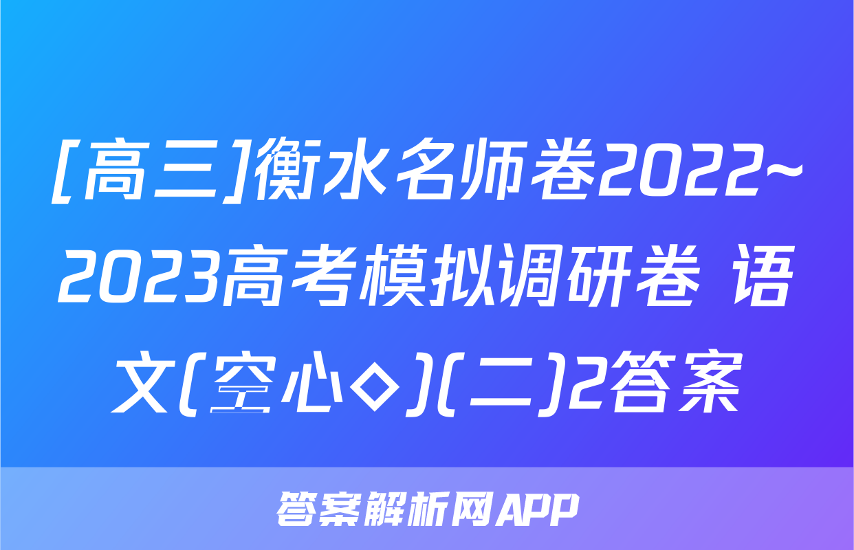 [高三]衡水名师卷2022~2023高考模拟调研卷 语文(空心◇)(二)2答案