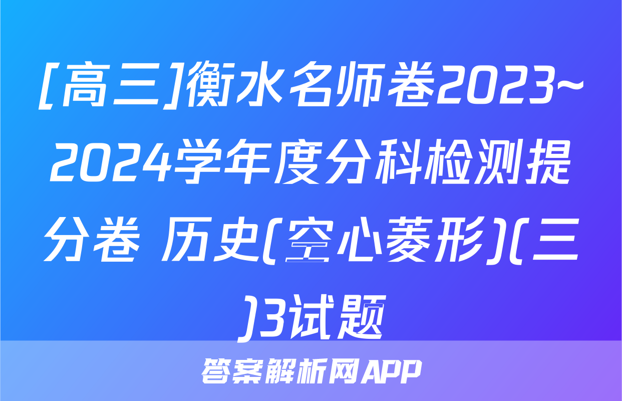 [高三]衡水名师卷2023~2024学年度分科检测提分卷 历史(空心菱形)(三)3试题