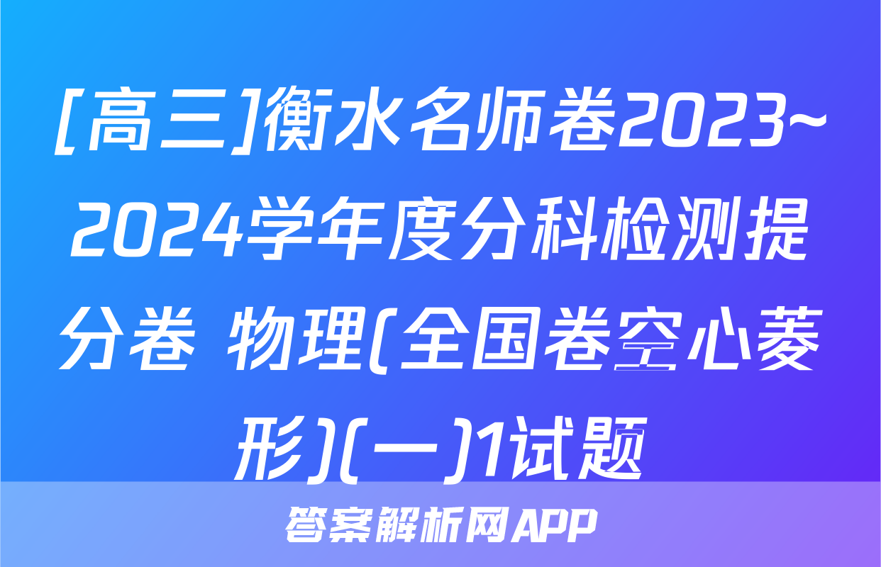 [高三]衡水名师卷2023~2024学年度分科检测提分卷 物理(全国卷空心菱形)(一)1试题