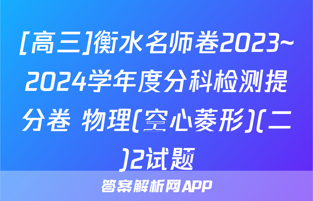 [高三]衡水名师卷2023~2024学年度分科检测提分卷 物理(空心菱形)(二)2试题