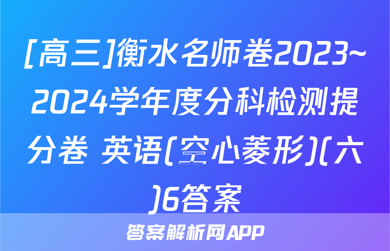 [高三]衡水名师卷2023~2024学年度分科检测提分卷 英语(空心菱形)(六)6答案