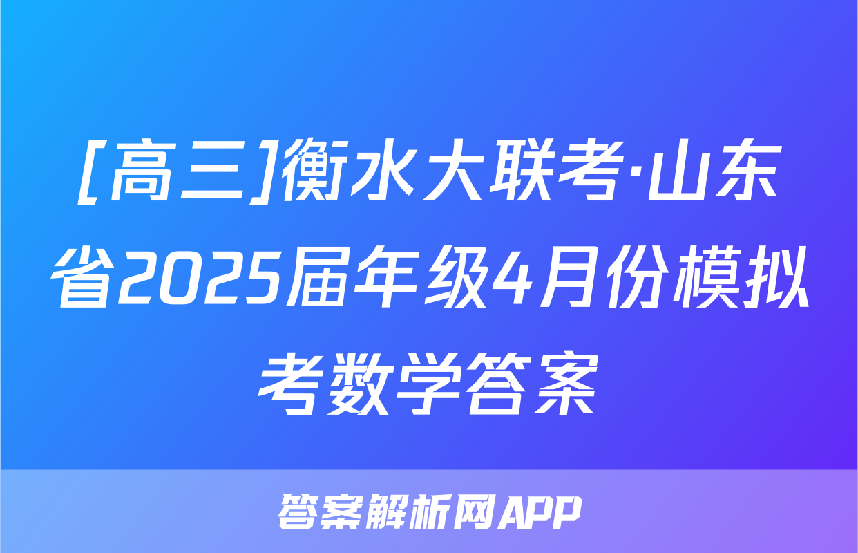 [高三]衡水大联考·山东省2025届年级4月份模拟考数学答案