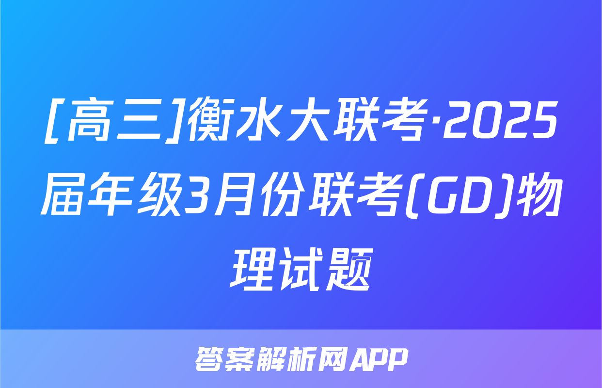 [高三]衡水大联考·2025届年级3月份联考(GD)物理试题