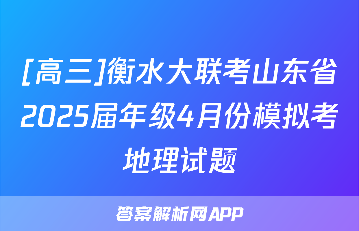 [高三]衡水大联考山东省2025届年级4月份模拟考地理试题